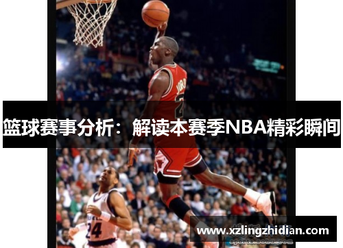篮球赛事分析：解读本赛季NBA精彩瞬间